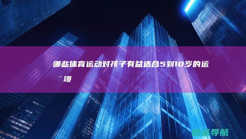 哪些体育运动对孩子有益 适合5到10岁的运动项目