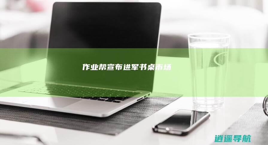 作业帮宣布进军书桌市场