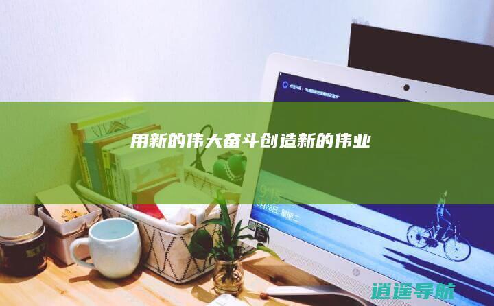 用新的伟大奋斗创造新的伟业