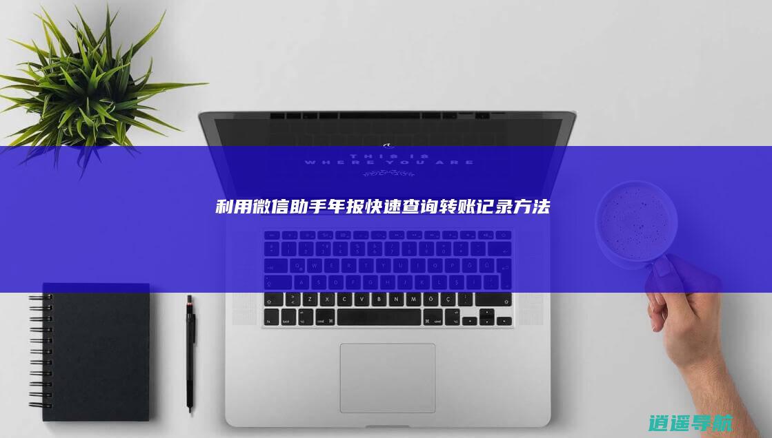 利用微信助手年报快速查询转账记录方法