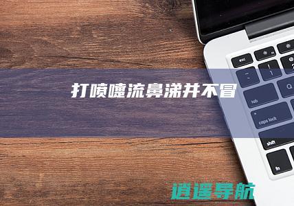 打喷嚏 流鼻涕并不冒！