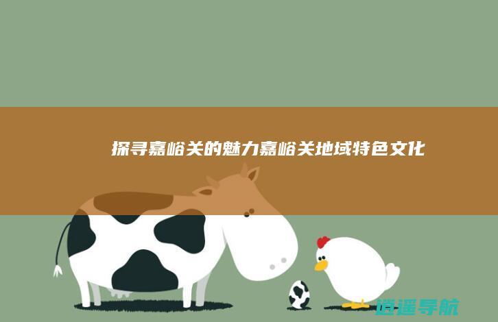 探寻嘉峪关的魅力 嘉峪关地域特色文化