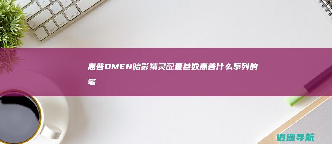 惠普OMEN暗影精灵配置参数 惠普什么系列的笔记本最好