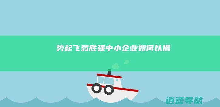 势起飞 弱胜强 中小企业如何以 借