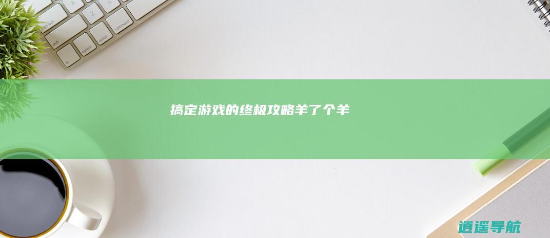 搞定 游戏的终极攻略 羊了个羊