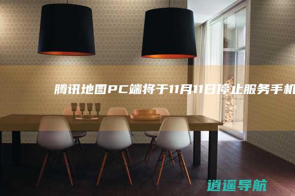 腾讯地图PC端将于11月11日停止服务 手机App正常运营