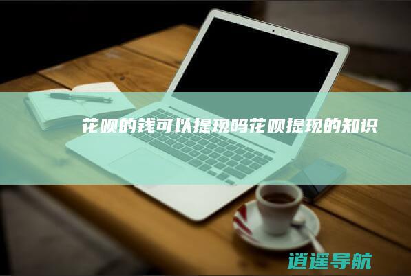 花呗的钱可以提现吗花呗提现的知识