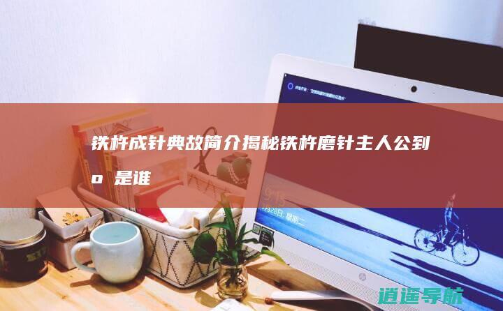 铁杵成针典故简介 揭秘铁杵磨针 主人公到底是谁
