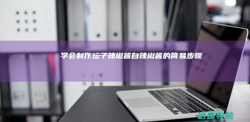 学会制作坛子辣椒酱 自辣椒酱的简易步骤