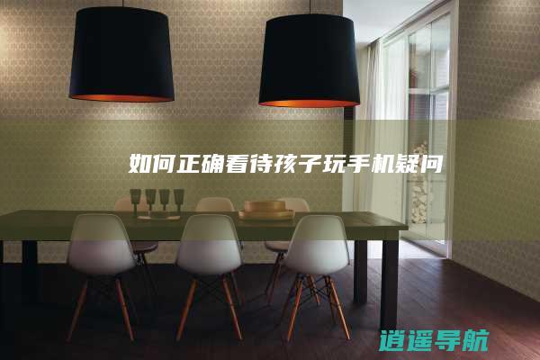 如何正确看待孩子玩手机疑问