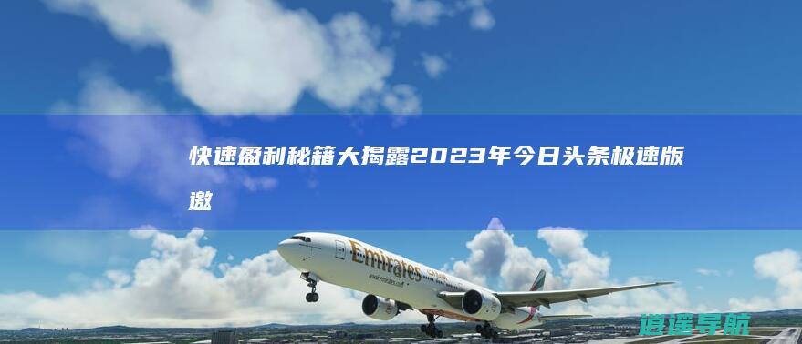 快速盈利秘籍大揭露 2023年今日头条极速版邀请码