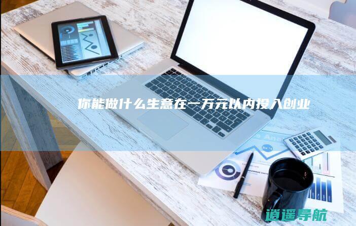 你能做什么生意 在一万元以内投入创业