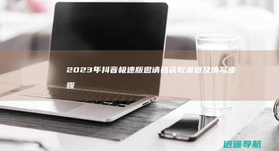 2023年抖音极速版邀请码获取渠道及填写步骤