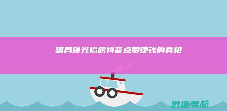 骗局曝光！ 揭露抖音点赞赚钱的真相