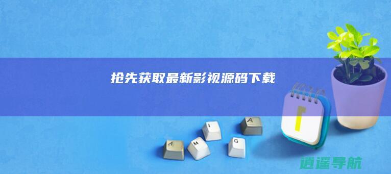 抢先获取最新影视源码下载
