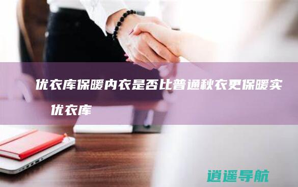 优衣库保暖内衣是否比普通秋衣更保暖 实测优衣库高舒暖和倍舒暖的区别