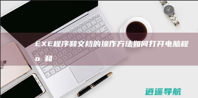 EXE程序和文档的操作方法 如何打开电脑程序和文档