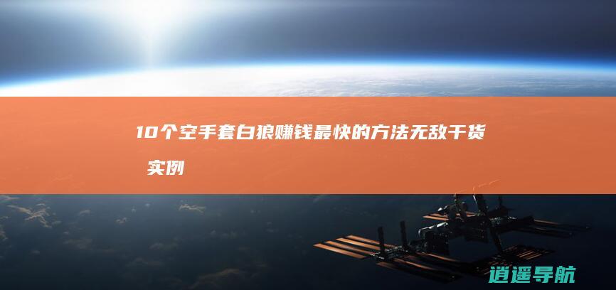 10个空手套白狼赚钱最快的方法 无敌干货加实例