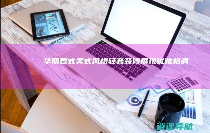 华丽复式美式风格 轻奢装修展现优雅格调