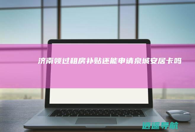 济南领过租房补贴还能申请泉城安居卡吗