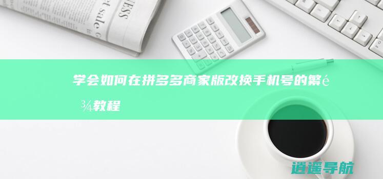 学会如何在拼多多商家版改换手机号的繁难教程