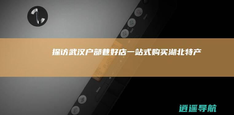 探访武汉户部巷好店 一站式购买湖北特产