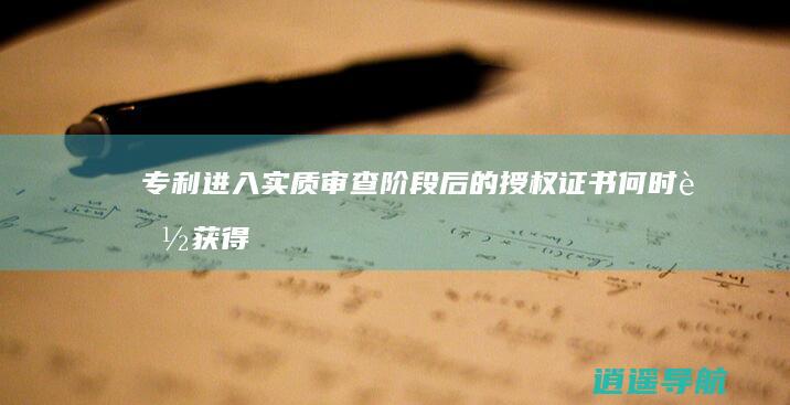 专利进入实质审查阶段后的授权证书何时能获得