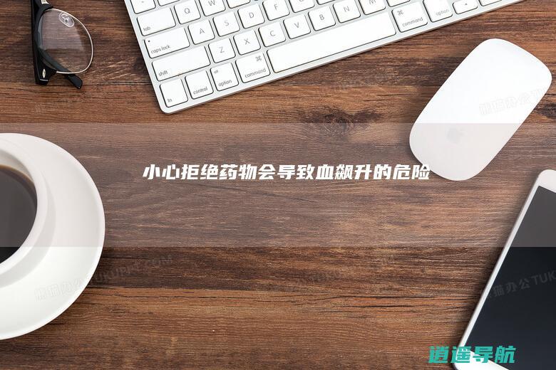 小心！拒绝药物会导致血飙升的危险