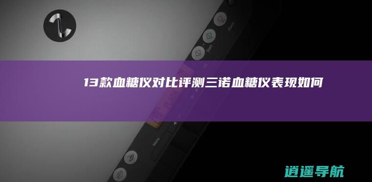 13款血糖仪对比评测 三诺血糖仪表现如何