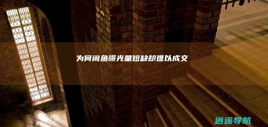 为何闲鱼曝光量短缺却难以成交