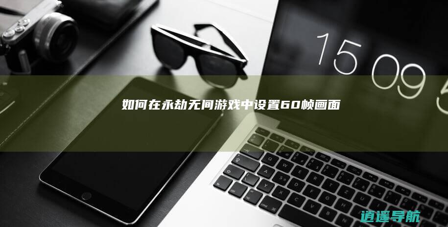 如何在永劫无间游戏中设置60帧画面