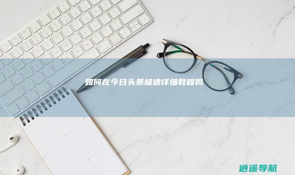 如何在今日头条极速详细教程揭