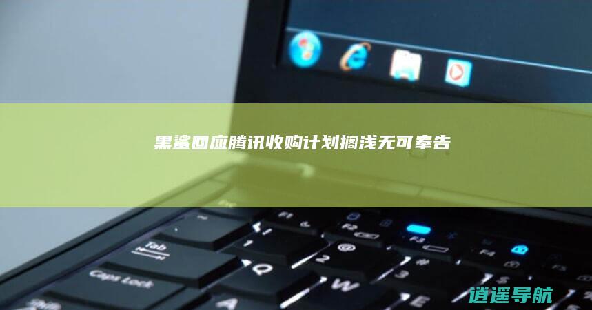 黑鲨回应腾讯收购计划搁浅 无可奉告