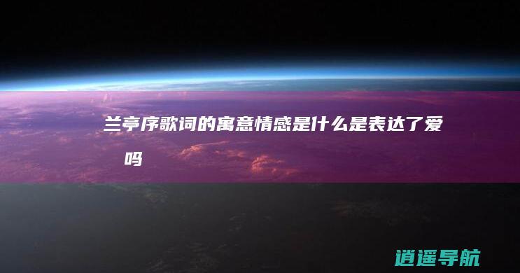 兰亭序歌词的寓意情感是什么 是表达了爱情吗