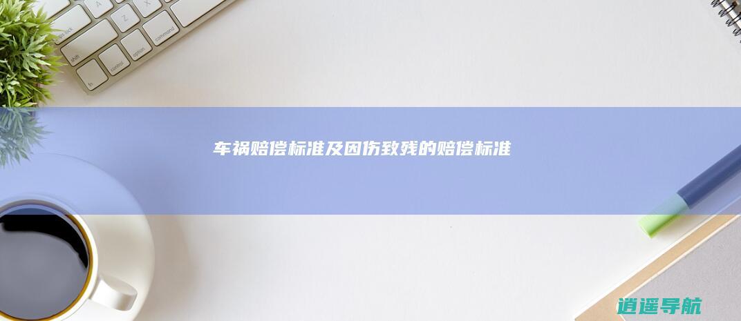 车祸赔偿标准及因伤致残的赔偿标准