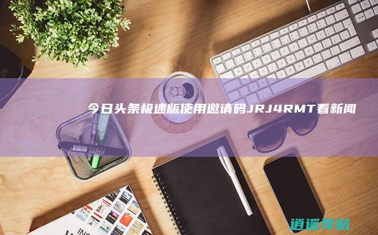 今日头条极速版 使用邀请码JRJ4RMT 看新闻赚钱