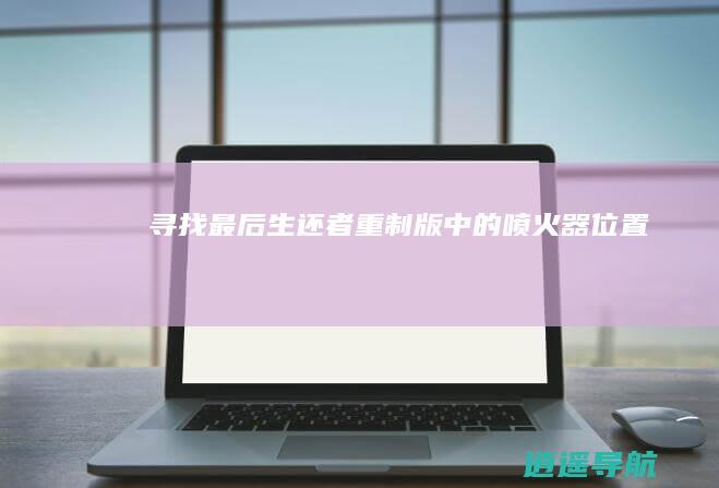 寻找最后生还者重制版中的喷火器位置