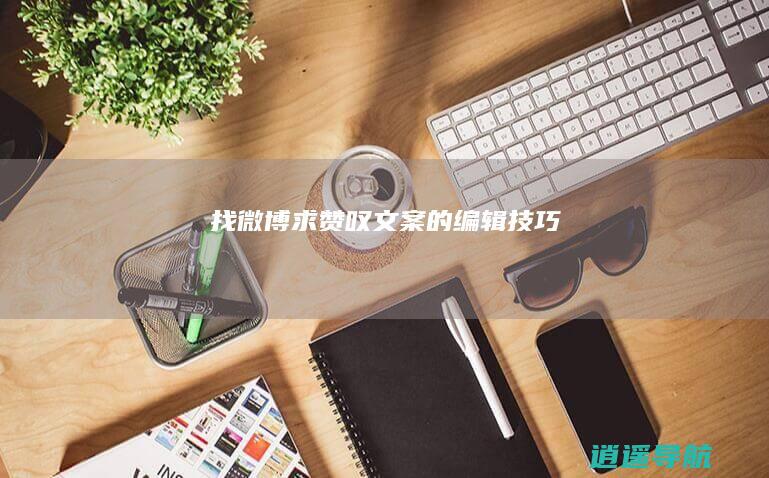 找微博求赞叹文案的编辑技巧