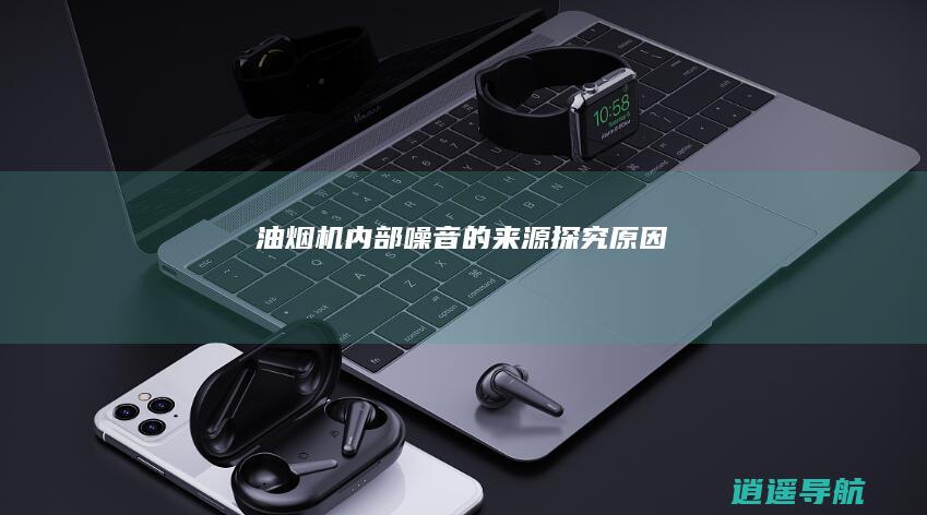 油烟机内部噪音的来源 探究原因