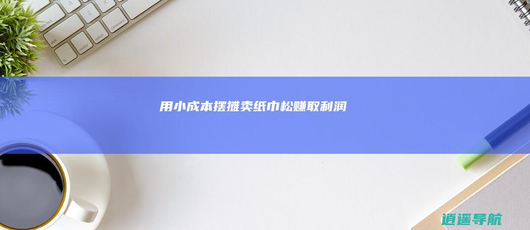 用小成本摆摊卖纸巾松赚取利润