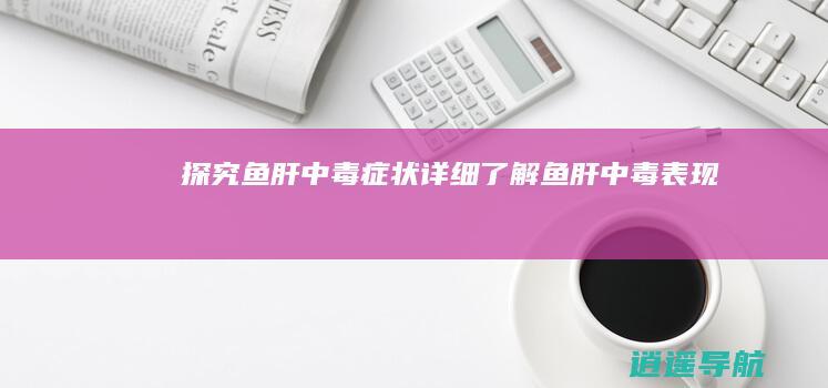 探究鱼肝中毒症状 详细了解鱼肝中毒表现