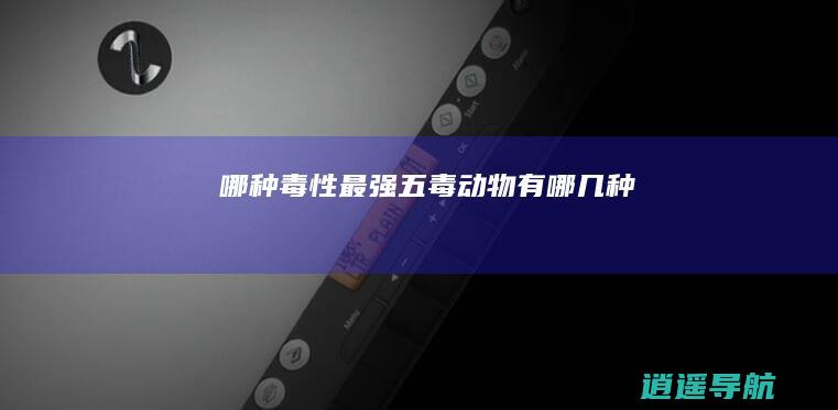哪种毒性最强 五毒动物有哪几种