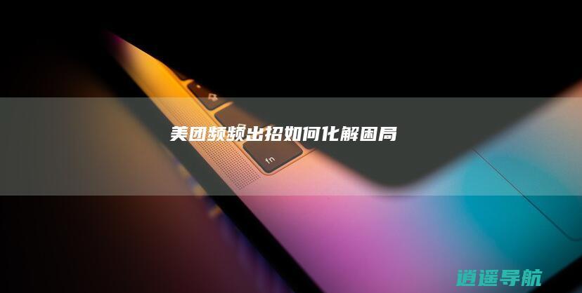 美团频频出招 如何化解困局