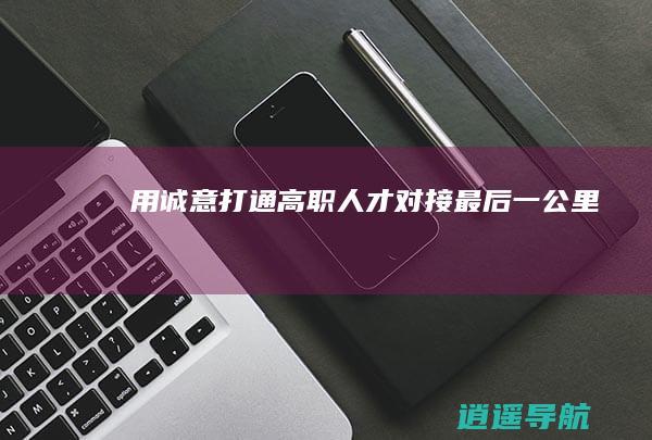 用诚意打通高职人才对接最后一公里