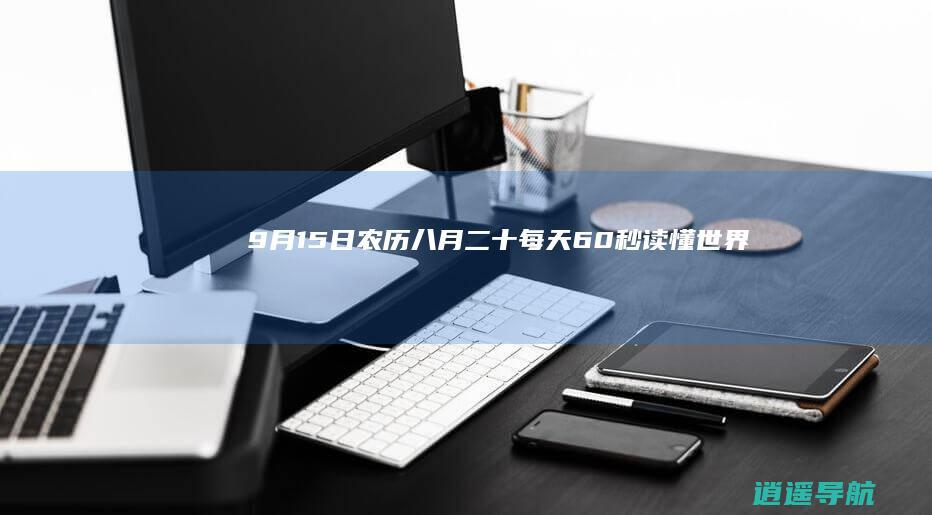 9月15日 农历八月二十 每天60秒读懂世界！