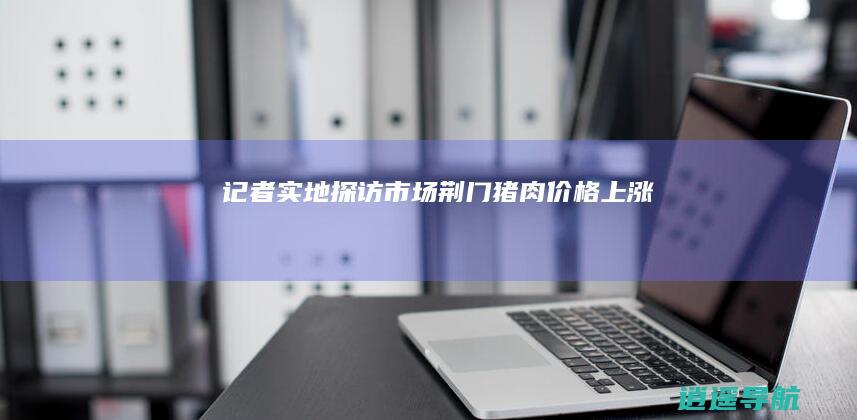 记者实地探访市场 荆门猪肉价格上涨