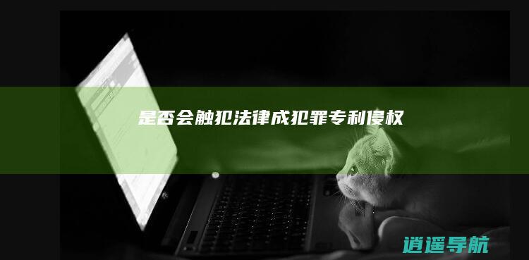 是否会触犯法律成犯罪 专利侵权
