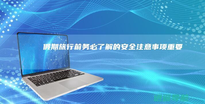 假期旅行前务必了解的安全注意事项 重要