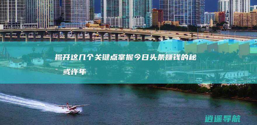 揭开这几个关键点 掌握今日头条赚钱的秘密 或许年入百万不是梦！