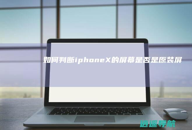 如何判断iphoneX的屏幕是否是原装屏